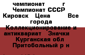 11.1) чемпионат : 1973 г - Чемпионат СССР - Кировск › Цена ­ 99 - Все города Коллекционирование и антиквариат » Значки   . Курганская обл.,Притобольный р-н